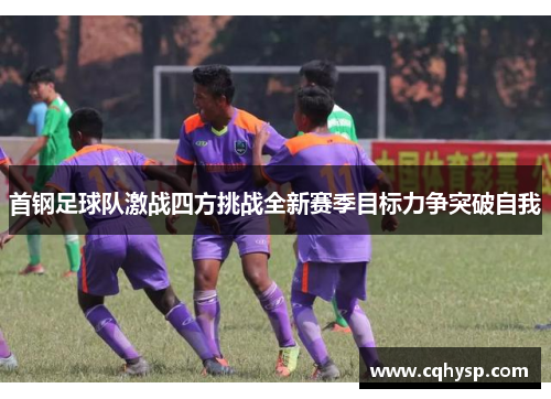 首钢足球队激战四方挑战全新赛季目标力争突破自我