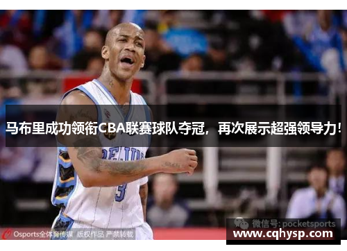马布里成功领衔CBA联赛球队夺冠，再次展示超强领导力！