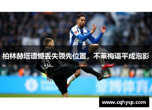 柏林赫塔遗憾丢失领先位置，不莱梅逼平成泡影