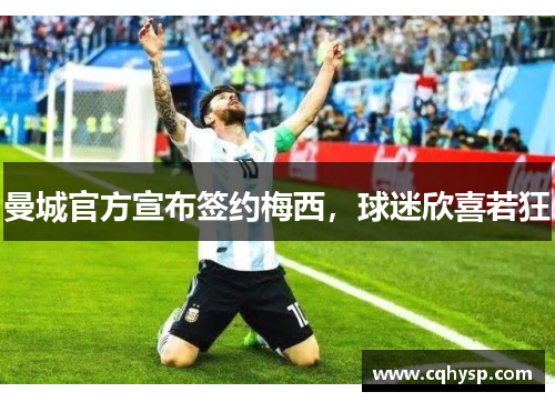 曼城官方宣布签约梅西，球迷欣喜若狂
