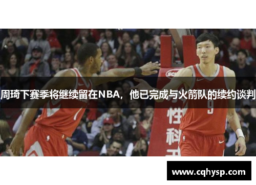周琦下赛季将继续留在NBA，他已完成与火箭队的续约谈判