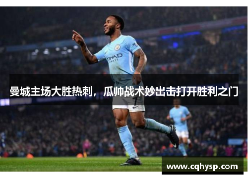 曼城主场大胜热刺，瓜帅战术妙出击打开胜利之门