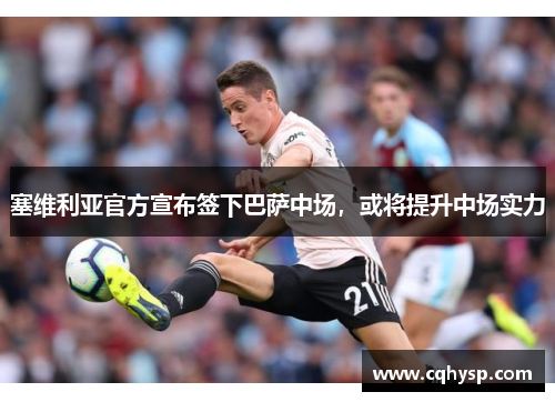 塞维利亚官方宣布签下巴萨中场，或将提升中场实力