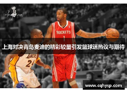上海对决青岛麦迪的精彩较量引发篮球迷热议与期待