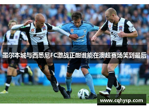 墨尔本城与西悉尼FC激战正酣谁能在澳超赛场笑到最后