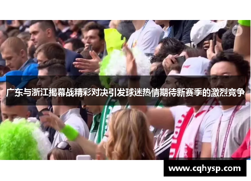 广东与浙江揭幕战精彩对决引发球迷热情期待新赛季的激烈竞争
