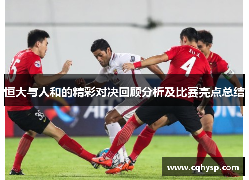 恒大与人和的精彩对决回顾分析及比赛亮点总结